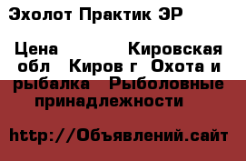Эхолот Практик ЭР-6 Pro › Цена ­ 4 000 - Кировская обл., Киров г. Охота и рыбалка » Рыболовные принадлежности   
